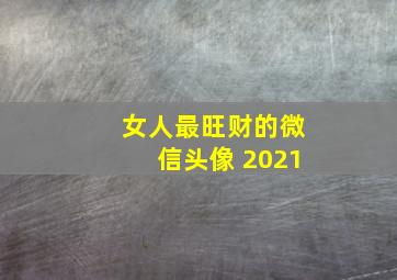 女人最旺财的微信头像 2021